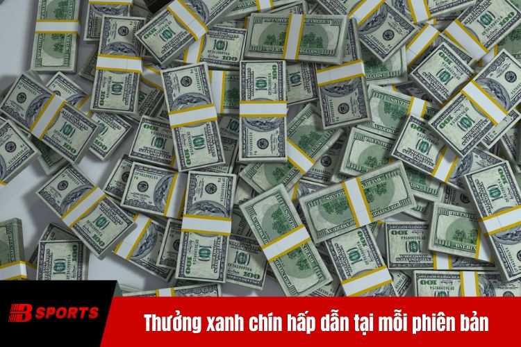 Thưởng xanh chín hấp dẫn tại mỗi phiên bản