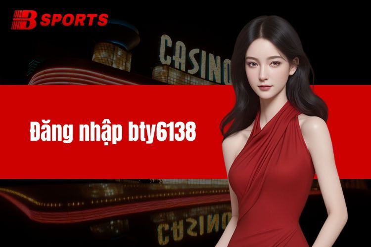 Đăng Nhập BTY6138 Thỏa Thích Trải Nghiệm Cùng Kho Game Đặc Sắc