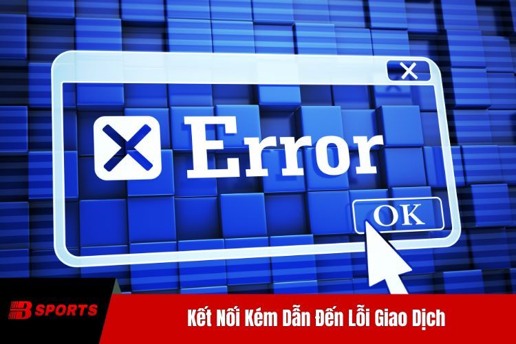 Kết Nối Kém Dẫn Đến Lỗi Giao Dịch
