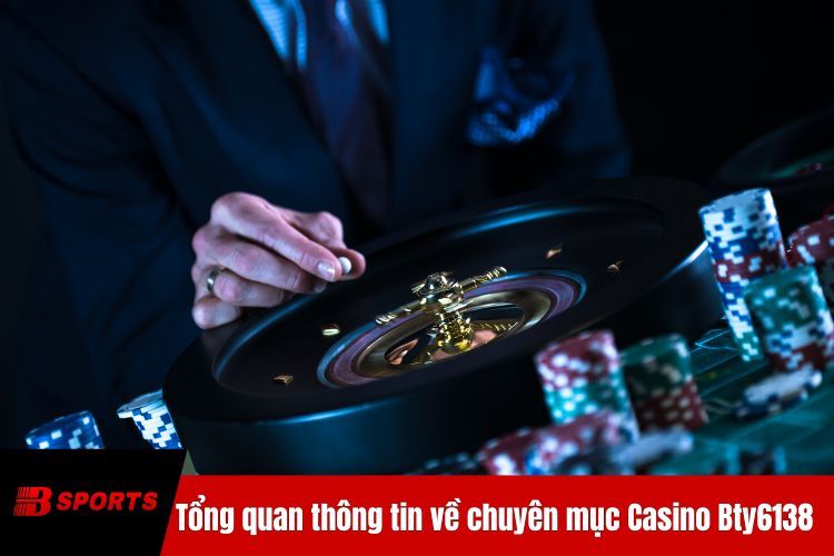 Tổng quan thông tin về chuyên mục Casino BTY6138
