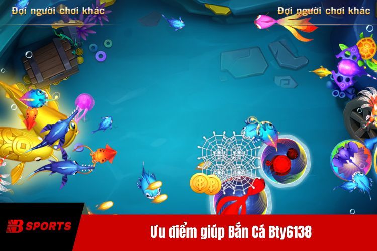 Ưu điểm giúp Bắn Cá BTY6138 sở hữu lượng lớn người chơi lớn