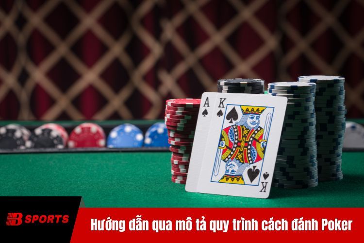 Hướng dẫn qua mô tả quy trình cách đánh Poker trực tuyến