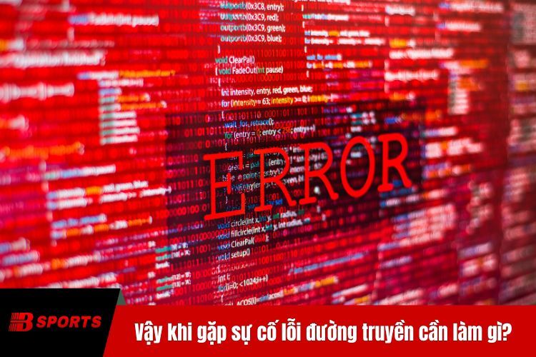 Vậy khi gặp sự cố lỗi đường truyền cần làm gì?