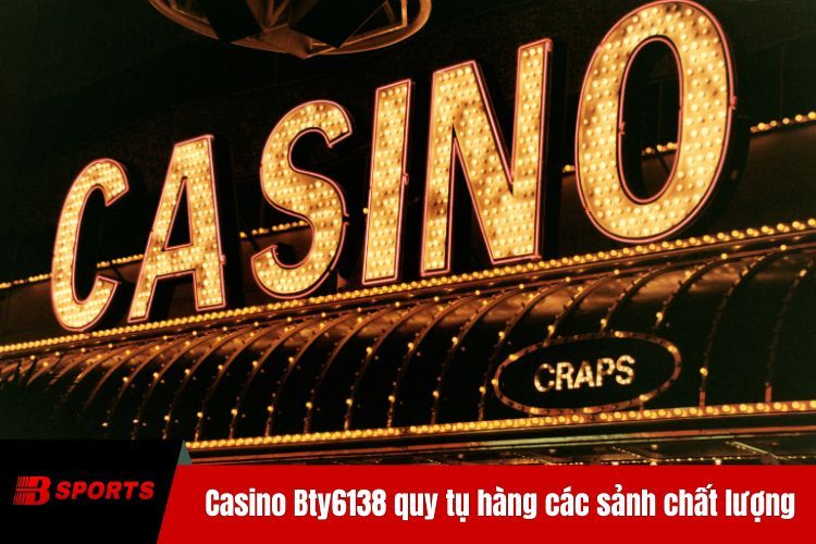 Casino BTY6138 quy tụ hàng một loạt các sảnh chất lượng