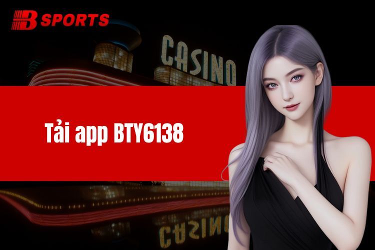 Tải App BTY6138 Uy Tín Về Điện Thoại Cực Đơn Giản