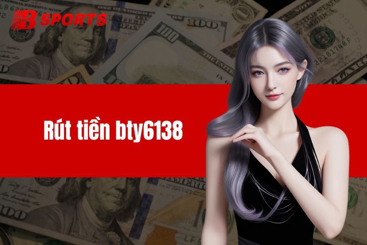 Các Trường Hợp Không Thể Rút Tiền BTY6138