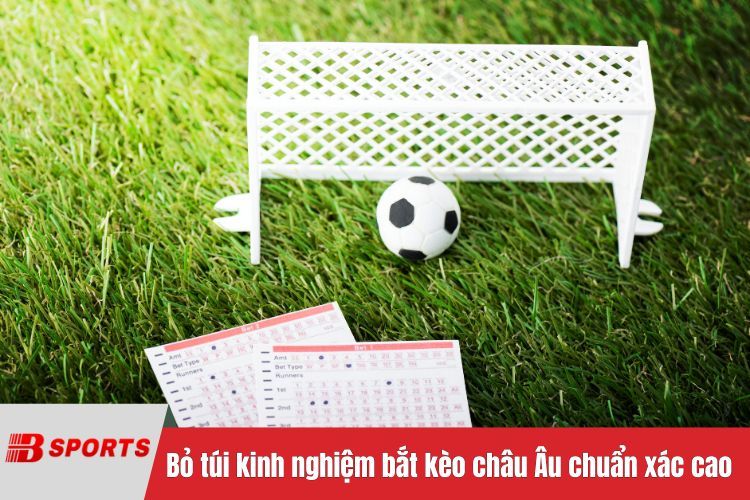 Bỏ túi kinh nghiệm bắt kèo châu Âu chuẩn xác cao